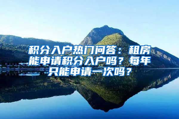 积分入户热门问答：租房能申请积分入户吗？每年只能申请一次吗？