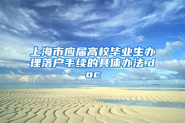 上海市应届高校毕业生办理落户手续的具体办法.doc