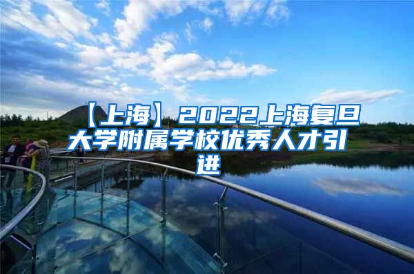 【上海】2022上海复旦大学附属学校优秀人才引进