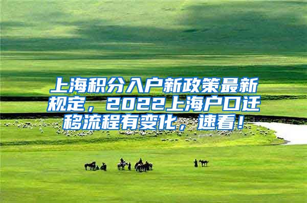 上海积分入户新政策最新规定，2022上海户口迁移流程有变化，速看！