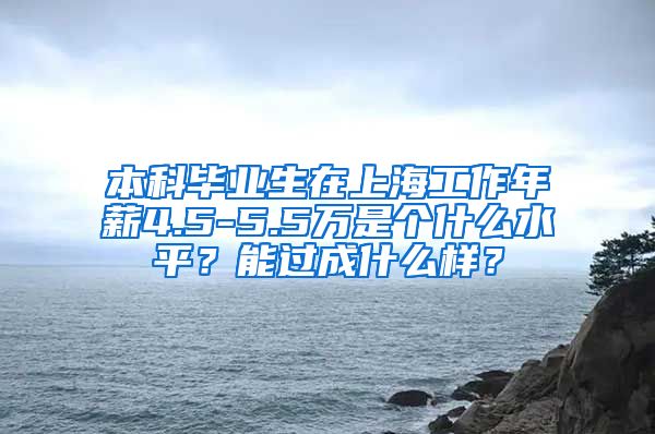 本科毕业生在上海工作年薪4.5-5.5万是个什么水平？能过成什么样？