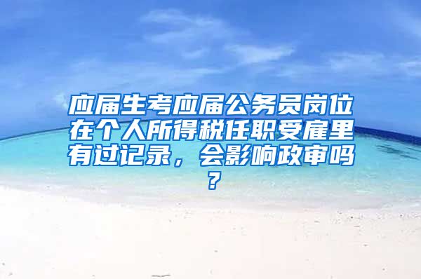 应届生考应届公务员岗位在个人所得税任职受雇里有过记录，会影响政审吗？