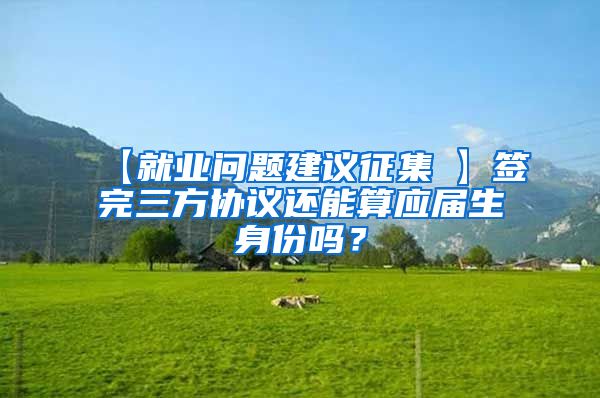 【就业问题建议征集①】签完三方协议还能算应届生身份吗？