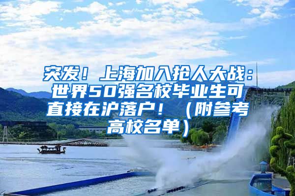 突发！上海加入抢人大战：世界50强名校毕业生可直接在沪落户！（附参考高校名单）