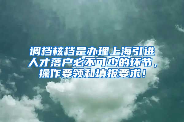 调档核档是办理上海引进人才落户必不可少的环节，操作要领和填报要求！