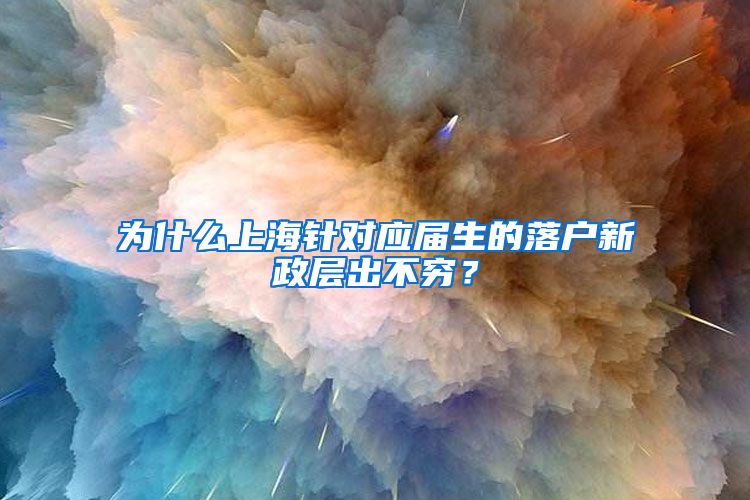 为什么上海针对应届生的落户新政层出不穷？