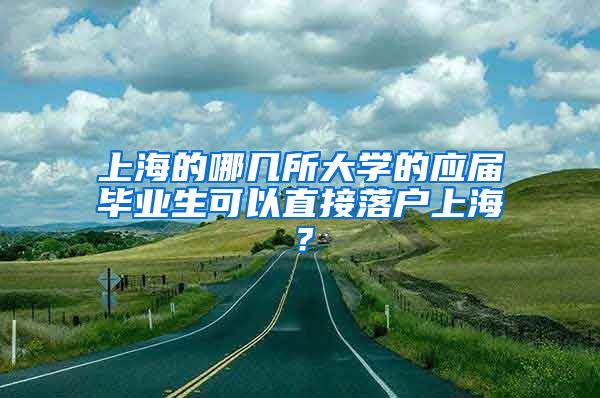 上海的哪几所大学的应届毕业生可以直接落户上海？