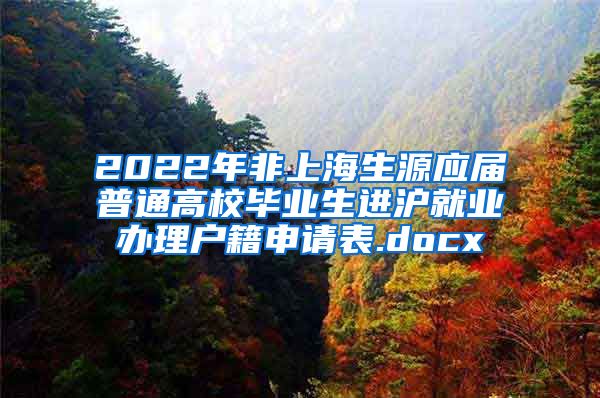 2022年非上海生源应届普通高校毕业生进沪就业办理户籍申请表.docx