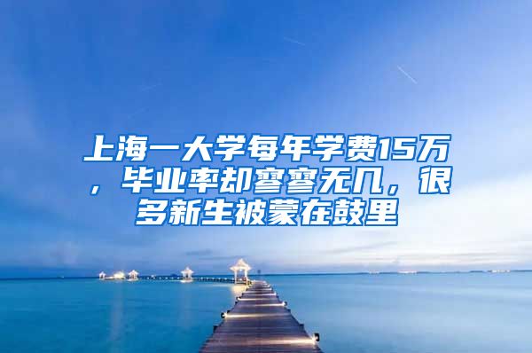 上海一大学每年学费15万，毕业率却寥寥无几，很多新生被蒙在鼓里