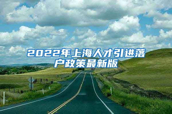 2022年上海人才引进落户政策最新版