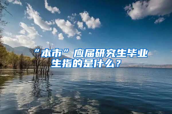 “本市”应届研究生毕业生指的是什么？