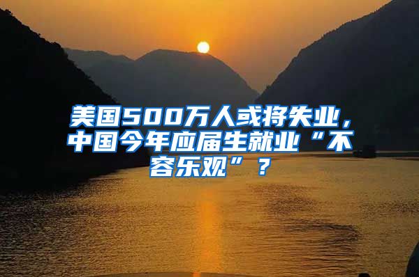 美国500万人或将失业，中国今年应届生就业“不容乐观”？