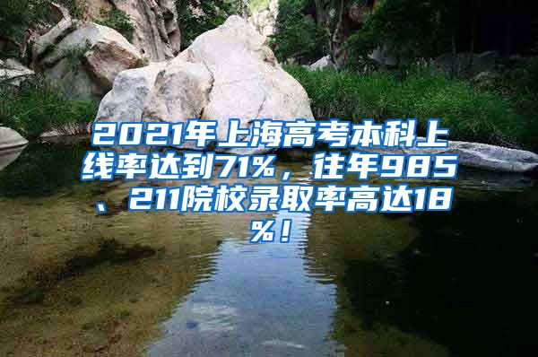 2021年上海高考本科上线率达到71%，往年985、211院校录取率高达18%！