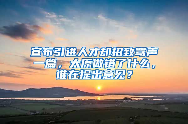 宣布引进人才却招致骂声一篇，太原做错了什么，谁在提出意见？