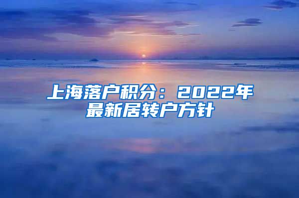 上海落户积分：2022年最新居转户方针