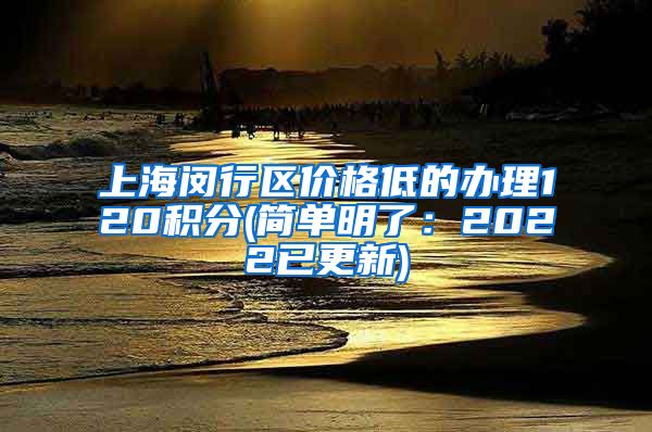 上海闵行区价格低的办理120积分(简单明了：2022已更新)