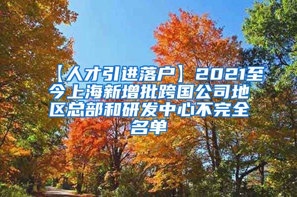【人才引进落户】2021至今上海新增批跨国公司地区总部和研发中心不完全名单