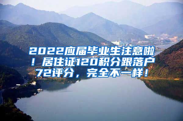 2022应届毕业生注意啦！居住证120积分跟落户72评分，完全不一样！