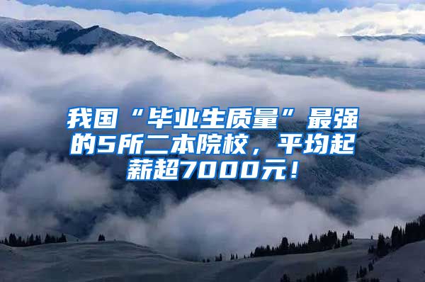 我国“毕业生质量”最强的5所二本院校，平均起薪超7000元！