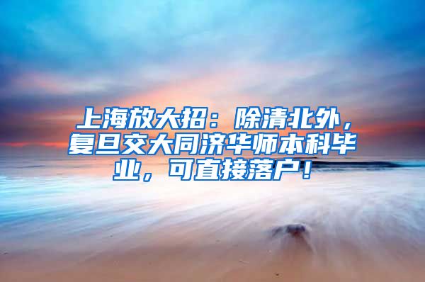 上海放大招：除清北外，复旦交大同济华师本科毕业，可直接落户！