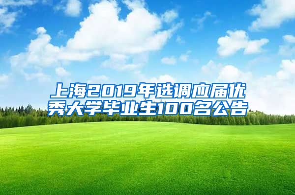 上海2019年选调应届优秀大学毕业生100名公告