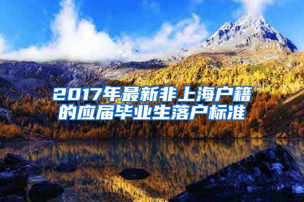 2017年最新非上海户籍的应届毕业生落户标准