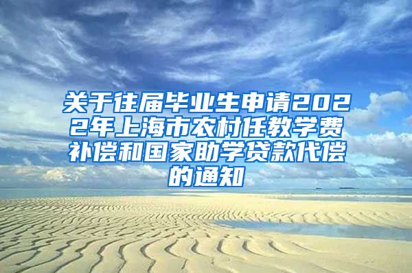 关于往届毕业生申请2022年上海市农村任教学费补偿和国家助学贷款代偿的通知