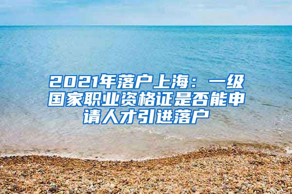 2021年落户上海：一级国家职业资格证是否能申请人才引进落户