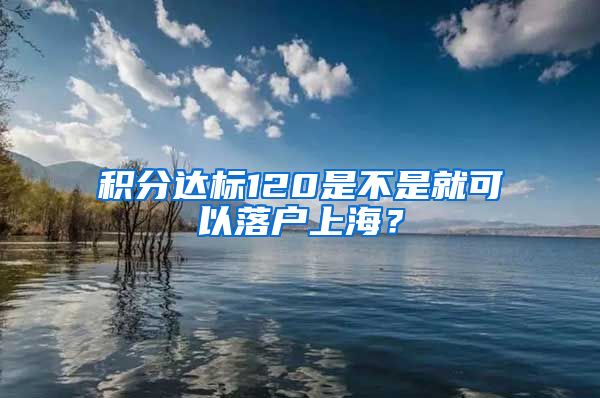 积分达标120是不是就可以落户上海？