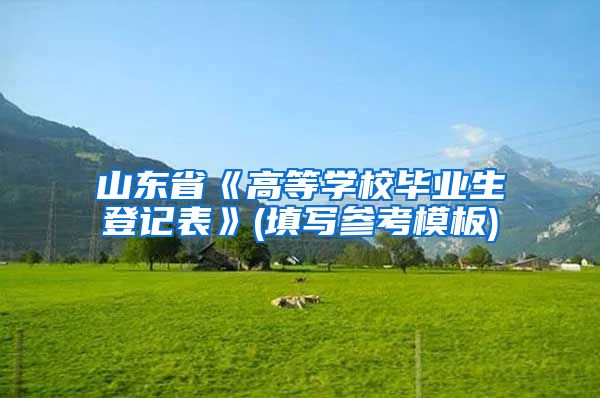 山东省《高等学校毕业生登记表》(填写参考模板)