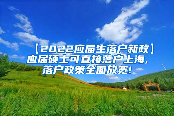 【2022应届生落户新政】应届硕士可直接落户上海,落户政策全面放宽!