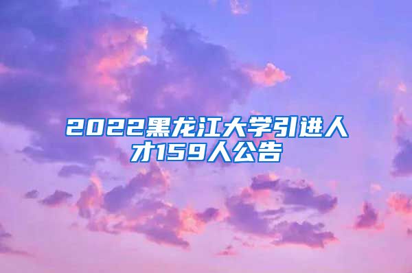 2022黑龙江大学引进人才159人公告