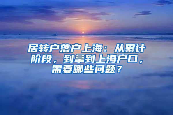 居转户落户上海：从累计阶段，到拿到上海户口，需要哪些问题？