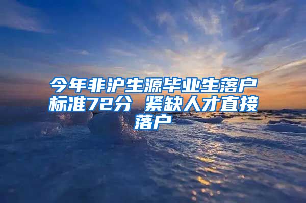 今年非沪生源毕业生落户标准72分 紧缺人才直接落户