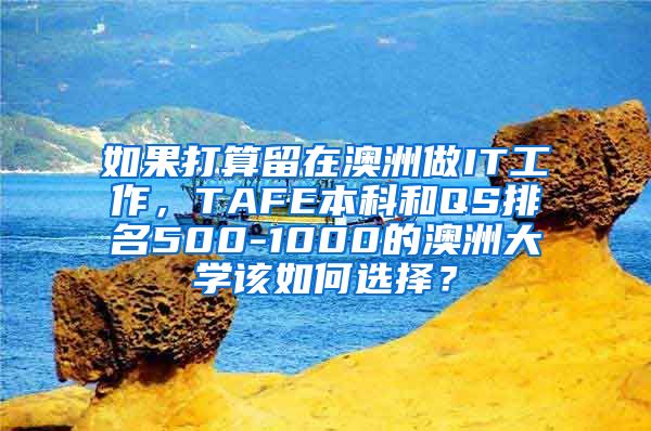 如果打算留在澳洲做IT工作，TAFE本科和QS排名500-1000的澳洲大学该如何选择？