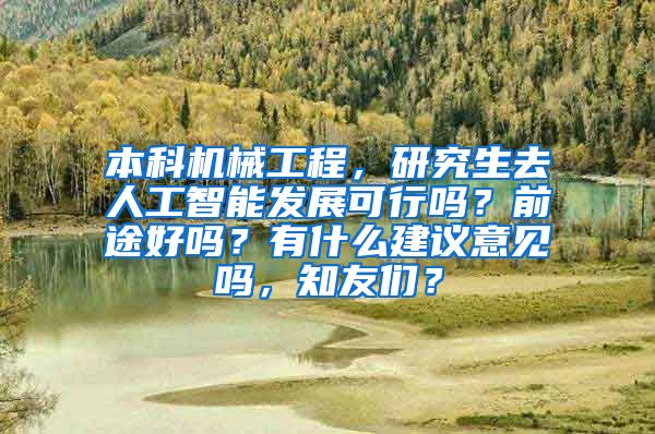 本科机械工程，研究生去人工智能发展可行吗？前途好吗？有什么建议意见吗，知友们？