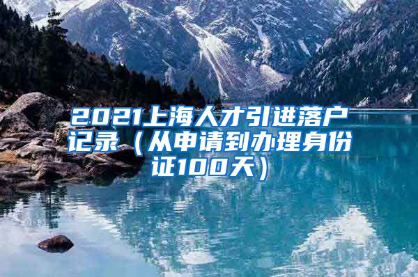 2021上海人才引进落户记录（从申请到办理身份证100天）