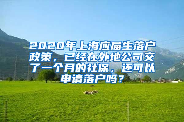 2020年上海应届生落户政策，已经在外地公司交了一个月的社保，还可以申请落户吗？