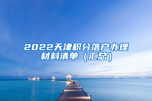 2022天津积分落户办理材料清单（汇总）