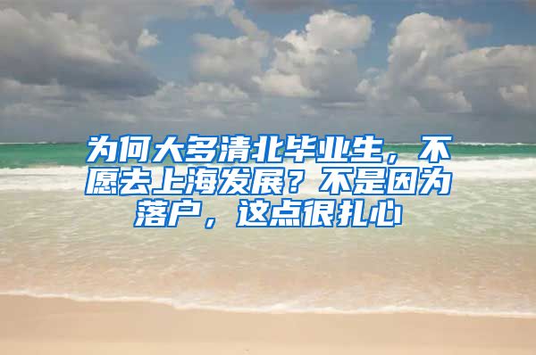 为何大多清北毕业生，不愿去上海发展？不是因为落户，这点很扎心