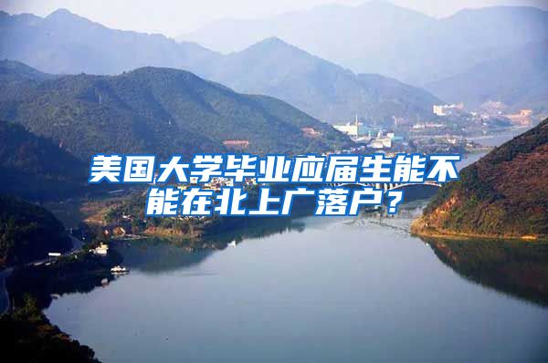 美国大学毕业应届生能不能在北上广落户？