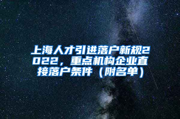 上海人才引进落户新规2022，重点机构企业直接落户条件（附名单）