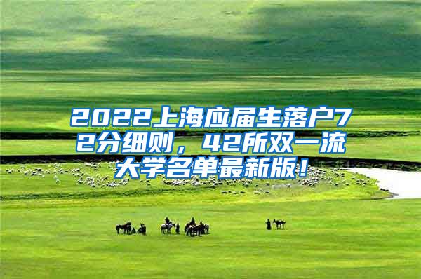 2022上海应届生落户72分细则，42所双一流大学名单最新版！