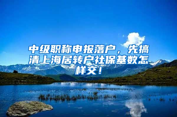 中级职称申报落户，先搞清上海居转户社保基数怎样交！