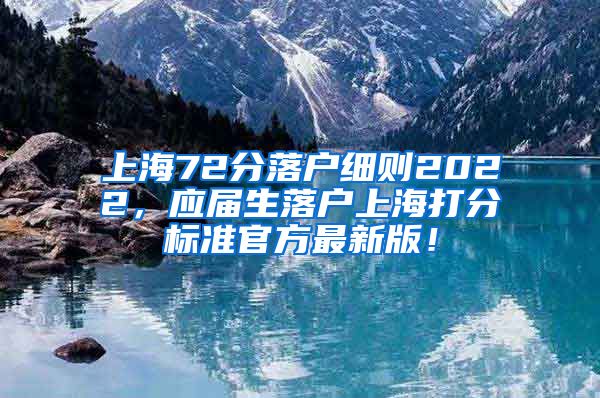 上海72分落户细则2022，应届生落户上海打分标准官方最新版！