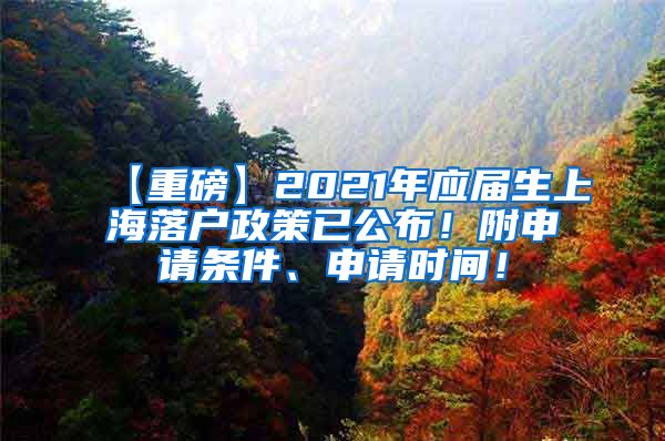 【重磅】2021年应届生上海落户政策已公布！附申请条件、申请时间！