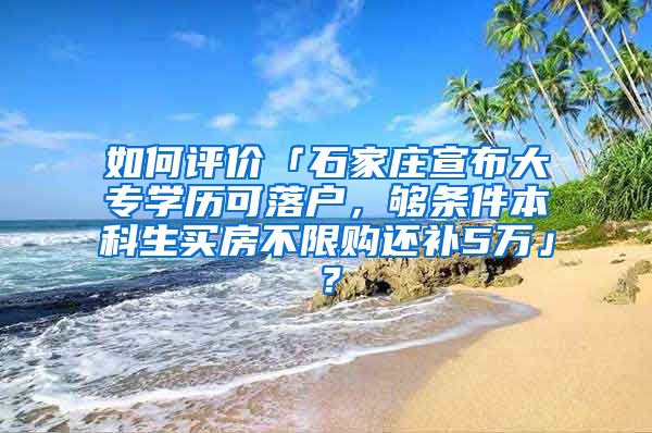 如何评价「石家庄宣布大专学历可落户，够条件本科生买房不限购还补5万」？