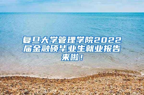 复旦大学管理学院2022届金融硕毕业生就业报告来啦！