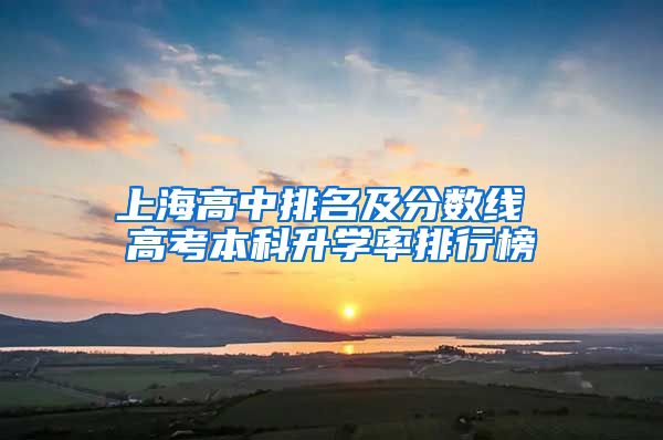 上海高中排名及分数线 高考本科升学率排行榜