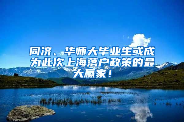 同济、华师大毕业生或成为此次上海落户政策的最大赢家！